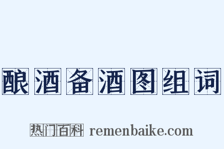 酿酒备酒图组词是什么意思的图片